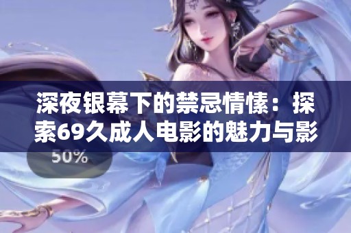 深夜银幕下的禁忌情愫：探索69久成人电影的魅力与影响