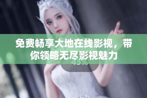 免费畅享大地在线影视，带你领略无尽影视魅力