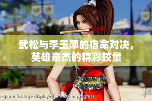 武松与李玉萍的宿命对决，英雄豪杰的精彩较量