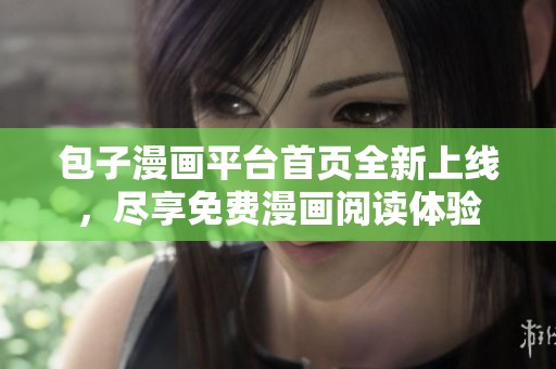 包子漫画平台首页全新上线，尽享免费漫画阅读体验