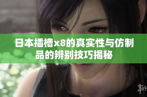 日本插槽x8的真实性与仿制品的辨别技巧揭秘