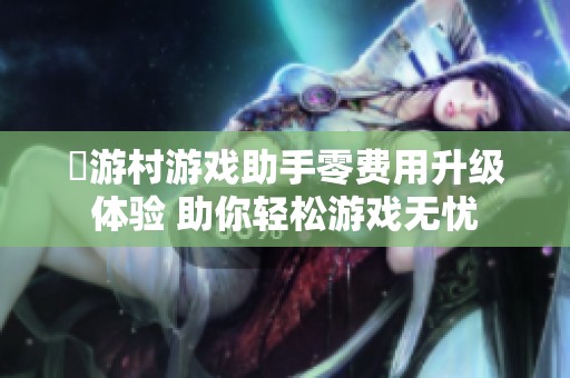 囧游村游戏助手零费用升级体验 助你轻松游戏无忧