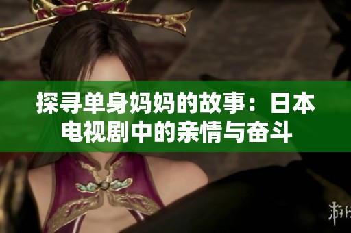 探寻单身妈妈的故事：日本电视剧中的亲情与奋斗