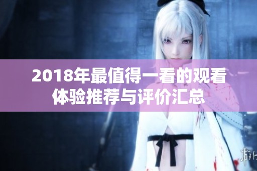 2018年最值得一看的观看体验推荐与评价汇总
