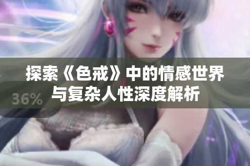 探索《色戒》中的情感世界与复杂人性深度解析