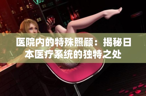 医院内的特殊照顾：揭秘日本医疗系统的独特之处