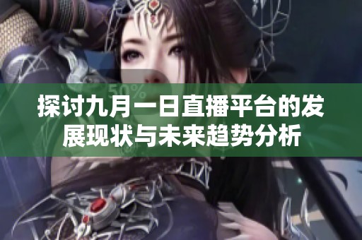 探讨九月一日直播平台的发展现状与未来趋势分析