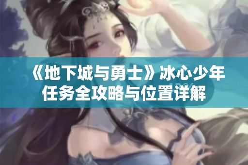 《地下城与勇士》冰心少年任务全攻略与位置详解