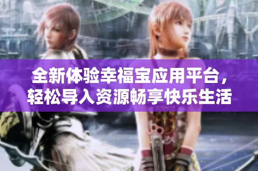 全新体验幸福宝应用平台，轻松导入资源畅享快乐生活