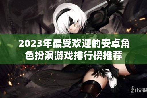 2023年最受欢迎的安卓角色扮演游戏排行榜推荐