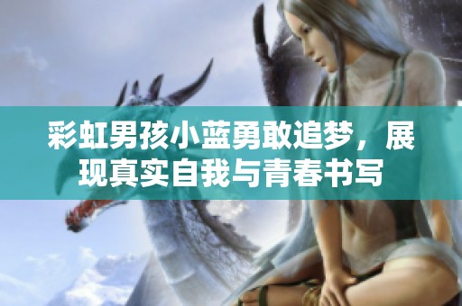 彩虹男孩小蓝勇敢追梦，展现真实自我与青春书写