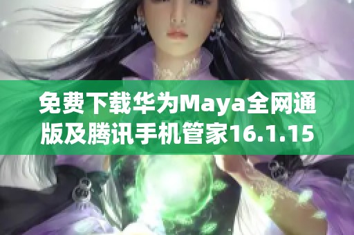 免费下载华为Maya全网通版及腾讯手机管家16.1.15最新版本