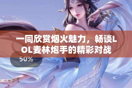 一同欣赏烟火魅力，畅谈LOL麦林炮手的精彩对战