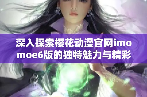 深入探索樱花动漫官网imomoe6版的独特魅力与精彩内容