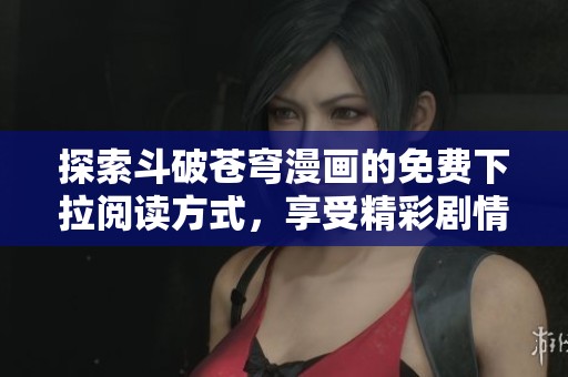 探索斗破苍穹漫画的免费下拉阅读方式，享受精彩剧情