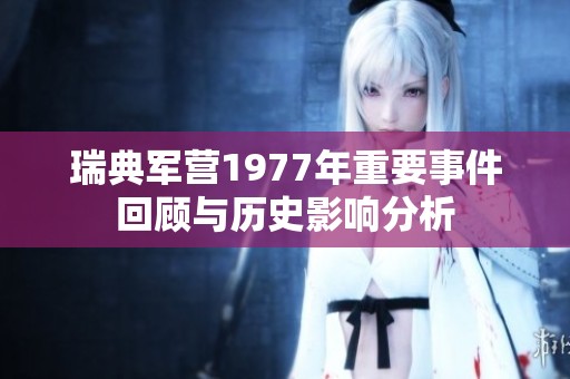 瑞典军营1977年重要事件回顾与历史影响分析