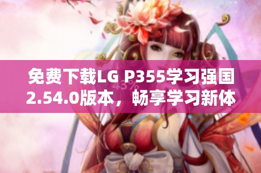 免费下载LG P355学习强国2.54.0版本，畅享学习新体验