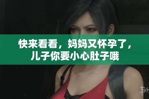快来看看，妈妈又怀孕了，儿子你要小心肚子哦