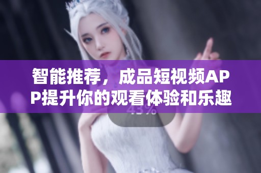 智能推荐，成品短视频APP提升你的观看体验和乐趣
