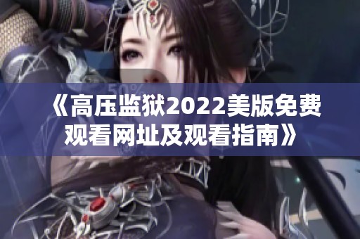 《高压监狱2022美版免费观看网址及观看指南》
