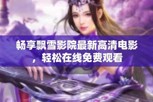 畅享飘雪影院最新高清电影，轻松在线免费观看
