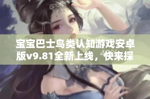 宝宝巴士鸟类认知游戏安卓版v9.81全新上线，快来探索鸟类世界