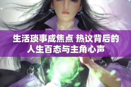 生活琐事成焦点 热议背后的人生百态与主角心声