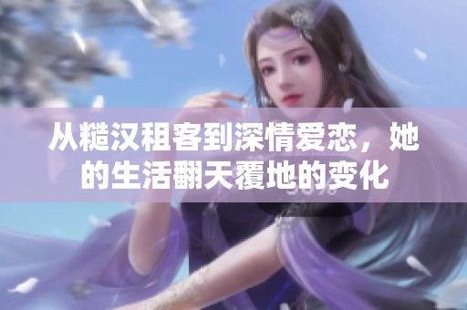 从糙汉租客到深情爱恋，她的生活翻天覆地的变化
