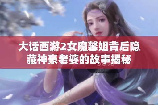 大话西游2女魔馨姐背后隐藏神豪老婆的故事揭秘