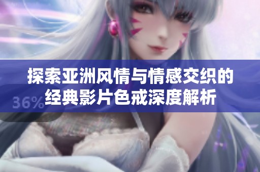 探索亚洲风情与情感交织的经典影片色戒深度解析