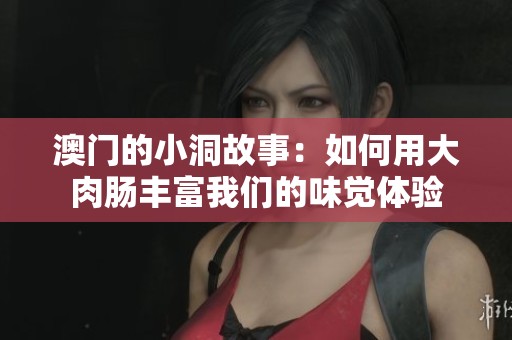 澳门的小洞故事：如何用大肉肠丰富我们的味觉体验