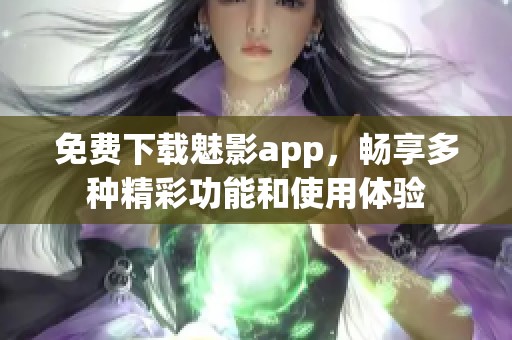 免费下载魅影app，畅享多种精彩功能和使用体验