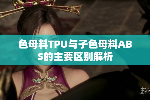 色母料TPU与子色母料ABS的主要区别解析