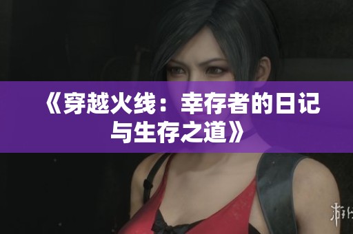 《穿越火线：幸存者的日记与生存之道》