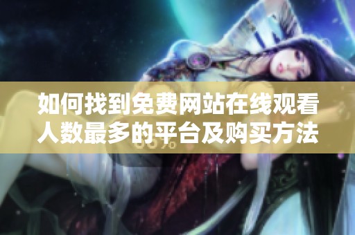 如何找到免费网站在线观看人数最多的平台及购买方法解析