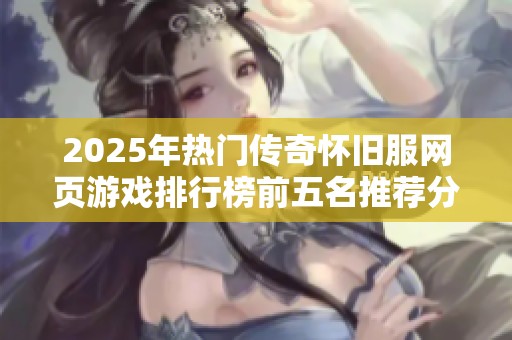 2025年热门传奇怀旧服网页游戏排行榜前五名推荐分析