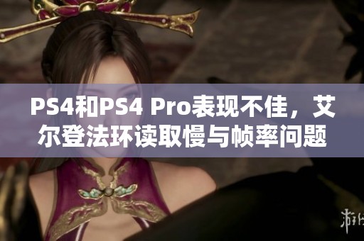 PS4和PS4 Pro表现不佳，艾尔登法环读取慢与帧率问题解析