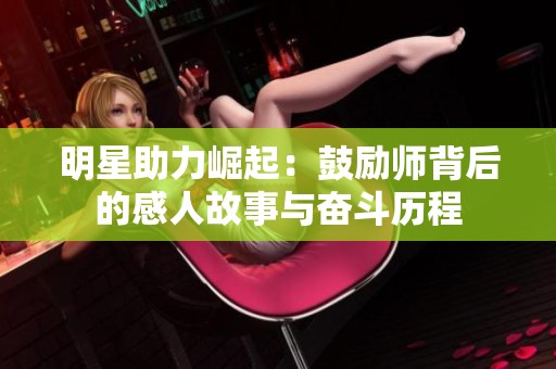 明星助力崛起：鼓励师背后的感人故事与奋斗历程