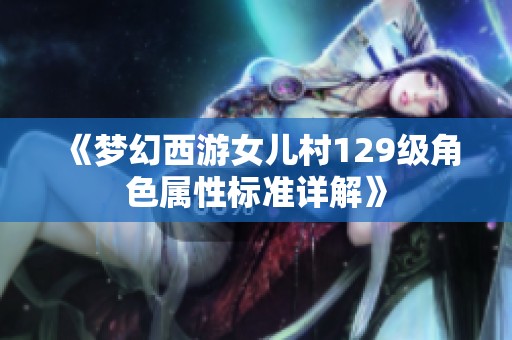 《梦幻西游女儿村129级角色属性标准详解》