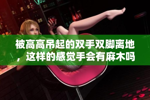 被高高吊起的双手双脚离地，这样的感觉手会有麻木吗
