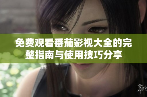 免费观看番茄影视大全的完整指南与使用技巧分享