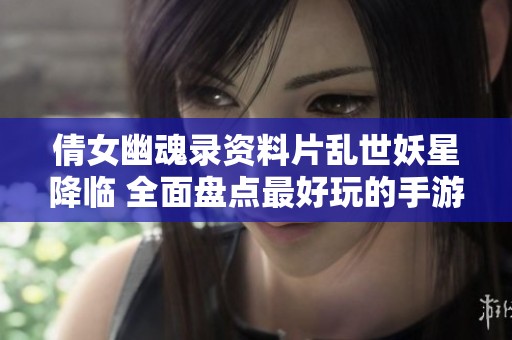 倩女幽魂录资料片乱世妖星降临 全面盘点最好玩的手游网游排行榜