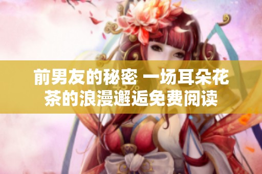 前男友的秘密 一场耳朵花茶的浪漫邂逅免费阅读