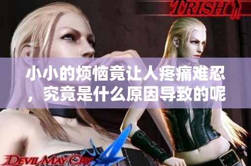 小小的烦恼竟让人疼痛难忍，究竟是什么原因导致的呢