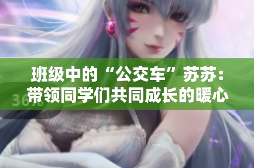 班级中的“公交车”苏苏：带领同学们共同成长的暖心故事