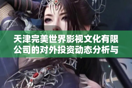天津完美世界影视文化有限公司的对外投资动态分析与查询方法