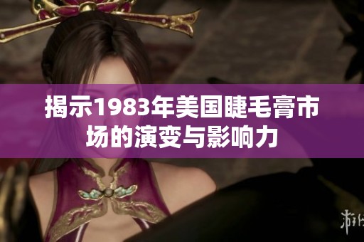 揭示1983年美国睫毛膏市场的演变与影响力