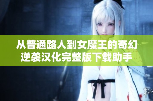 从普通路人到女魔王的奇幻逆袭汉化完整版下载助手