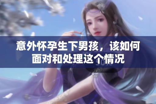 意外怀孕生下男孩，该如何面对和处理这个情况