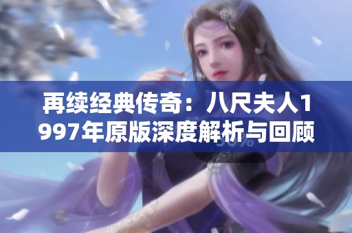 再续经典传奇：八尺夫人1997年原版深度解析与回顾